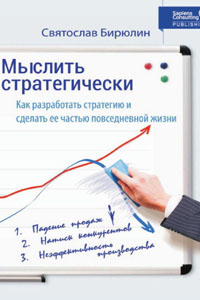 Святослав Бирюлин. "Мыслить стратегически. Как разработать стратегию бизнеса и сделать стратегическое мышление частью повседневной жизни компании"